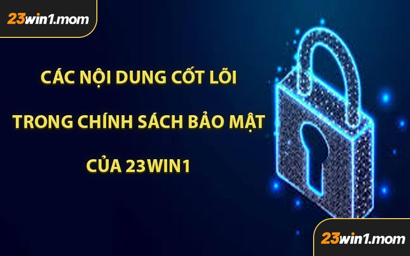 Các Nội Dung Cốt Lõi Trong Chính Sách Bảo Mật Của 23WIN1