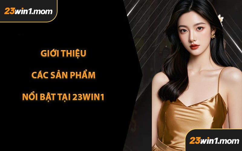 Giới Thiệu Các Sản Phẩm Nổi Bật Tại 23WIN1