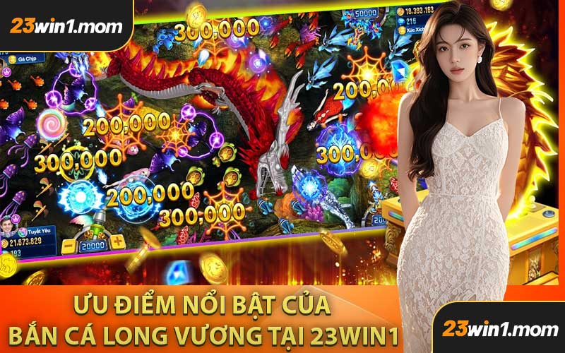 Ưu Điểm Nổi Bật Của Bắn Cá Long Vương Tại 23WIN1