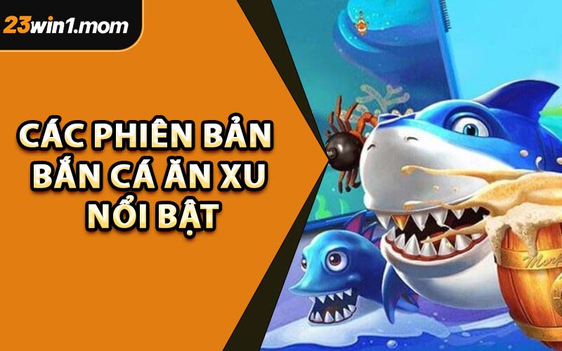 Các Phiên Bản Bắn Cá Ăn Xu Nổi Bật