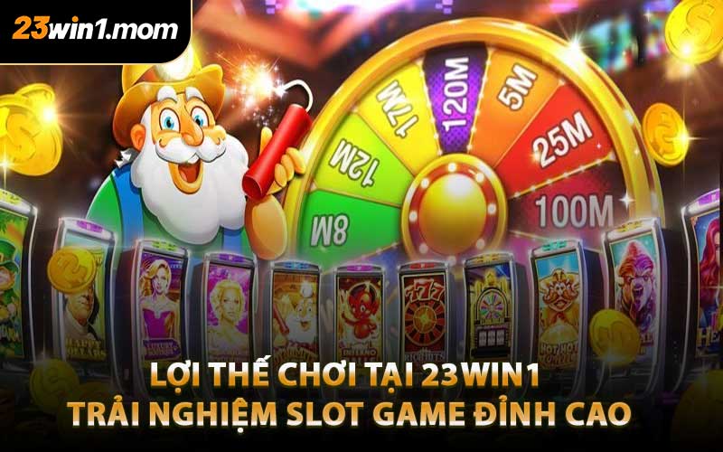 Lợi Thế Chơi Tại 23WIN1 - Trải Nghiệm Slot Game Đỉnh Cao