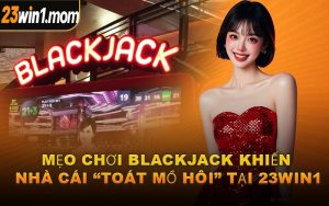 Mẹo Chơi Blackjack Khiến Nhà Cái “Toát Mồ Hôi” Tại 23WIN1