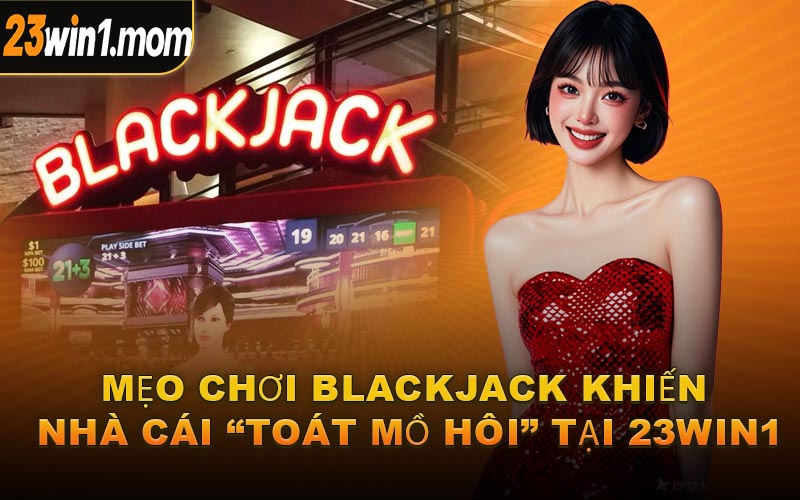 Mẹo Chơi Blackjack Khiến Nhà Cái “Toát Mồ Hôi” Tại 23WIN1