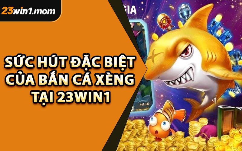 Sức Hút Đặc Biệt Của Bắn Cá Xèng Tại 23WIN1