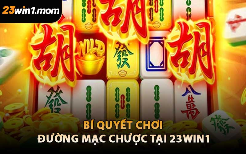 Bí Quyết Chơi Đường Mạc Chược Tại 23WIN1