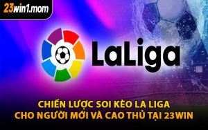 Chiến Lược Soi Kèo La Liga Cho Người Mới Và Cao Thủ Tại 23WIN