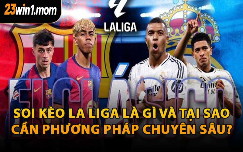 Soi Kèo La Liga Là Gì Và Tại Sao Cần Phương Pháp Chuyên Sâu?
