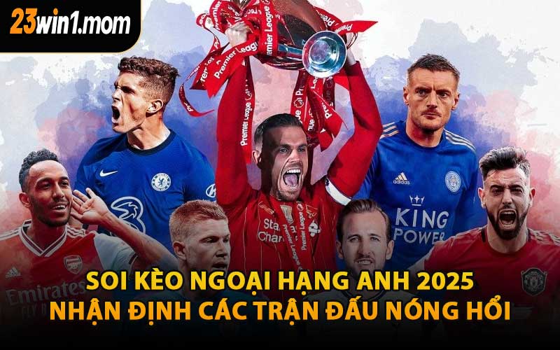 Soi Kèo Ngoại Hạng Anh 2025: Nhận Định Các Trận Đấu Nóng Hổi