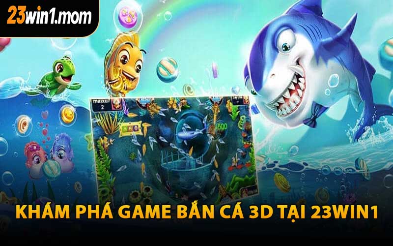 Khám Phá Game Bắn Cá 3D Tại 23WIN1