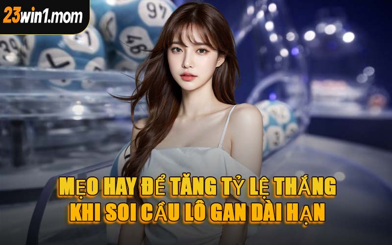 Mẹo Hay Để Tăng Tỷ Lệ Thắng Khi Soi Cầu Lô Gan Dài Hạn
