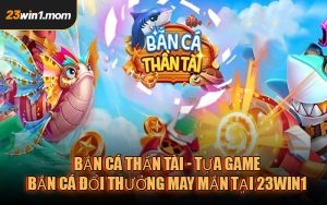 Bắn Cá Thần Tài - Tựa game bắn cá đổi thưởng may mắn tại 23WIN1