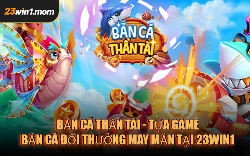 Bắn Cá Thần Tài - Tựa game bắn cá đổi thưởng may mắn tại 23WIN1