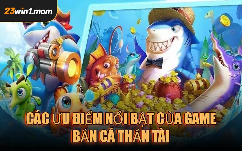 Một số ưu điểm nổi bật của trò chơi Bắn Cá Thần Tài