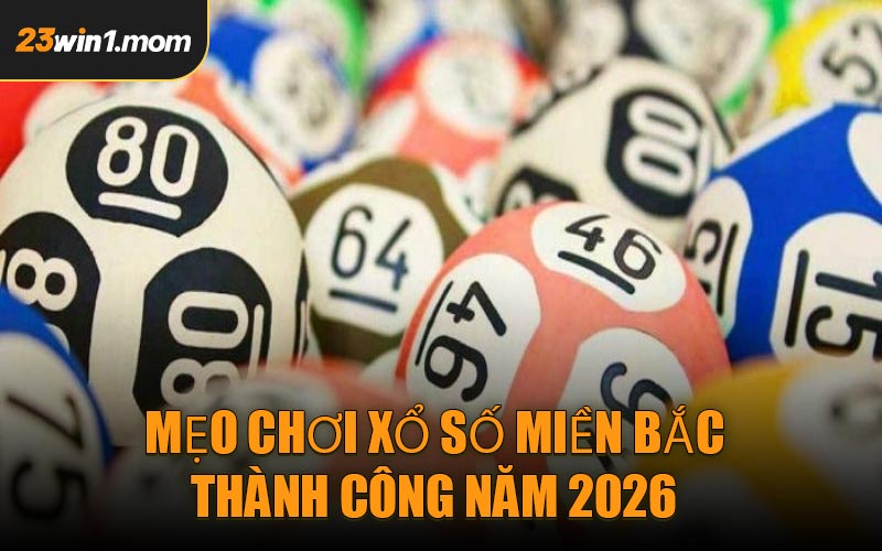 Mẹo Chơi Xổ Số Miền Bắc Thành Công Năm 2026