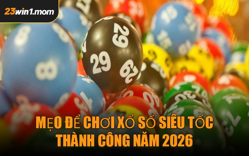 Mẹo Để Chơi Xổ Số Siêu Tốc Thành Công Năm 2026